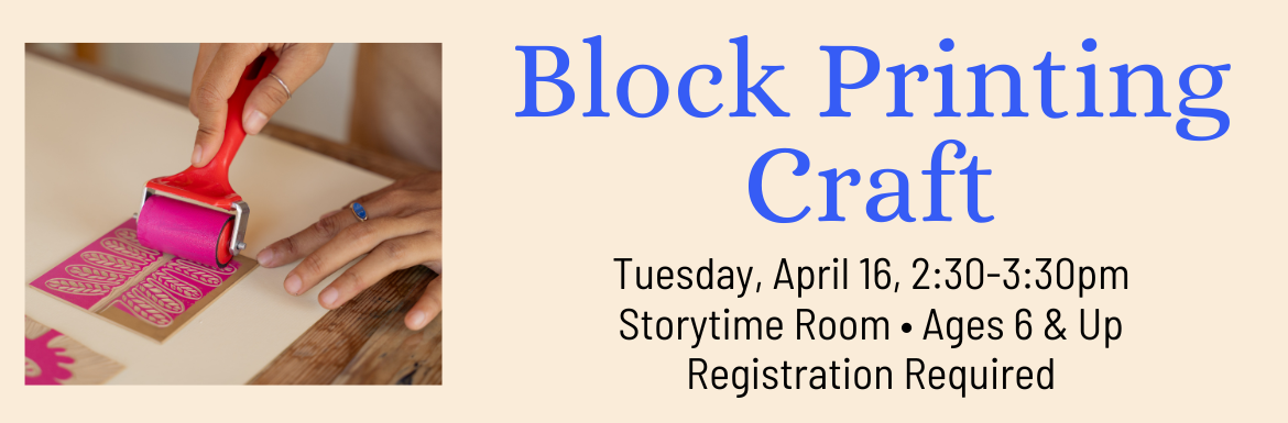 Block Printing Craft, Tuesday, April 16, 2:30-3:30pm, Storytime Room, Ages 6 & Up, Registration Required