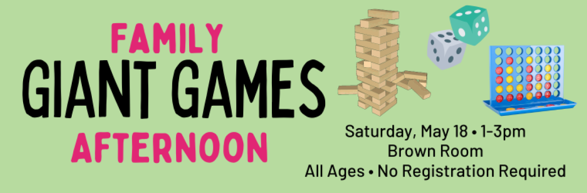 Family Giant Games Afternoon, Saturday May 18, 1-3pm, Brown Room, All Ages, No Registration Required.