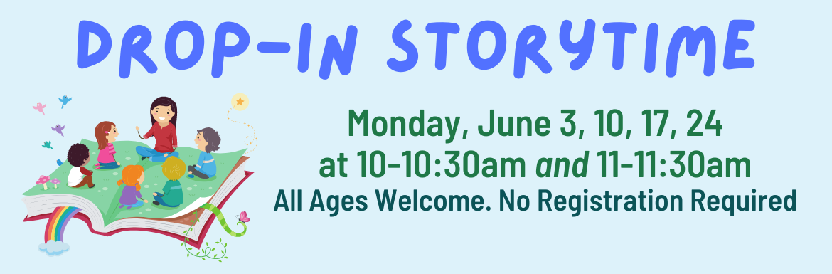 Drop-In Storytime. Monday, June 3, 10, 17, 24, at 10-10:30am and 11-11:30am. All ages welcome. No registration required. 