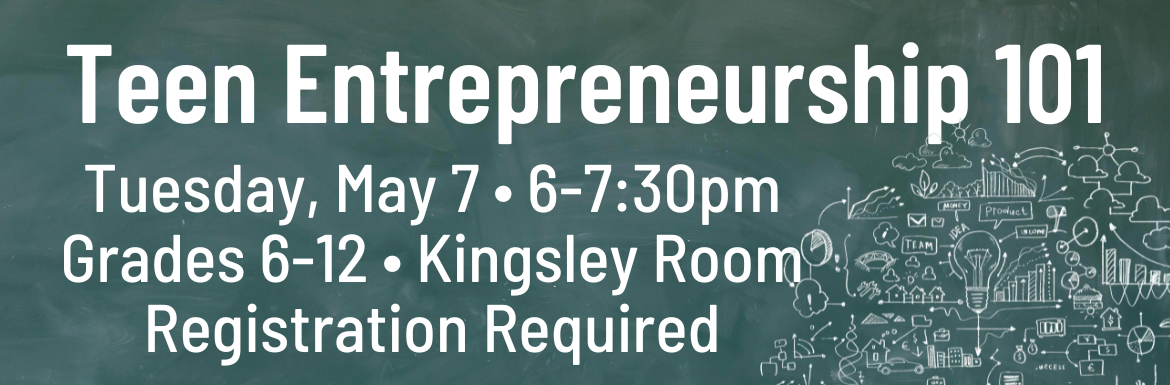 A green slide with the text "Teen Entrepreneurship 101" Tuesday May 7, 6-7:30pm, Grades 6-12, Kingsley Room, Registration Required"