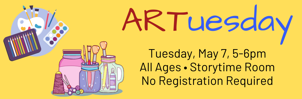 ARTuesday Tuesday, May 7, 5-6pm, All Ages, Storytime Room, No Registration Required.