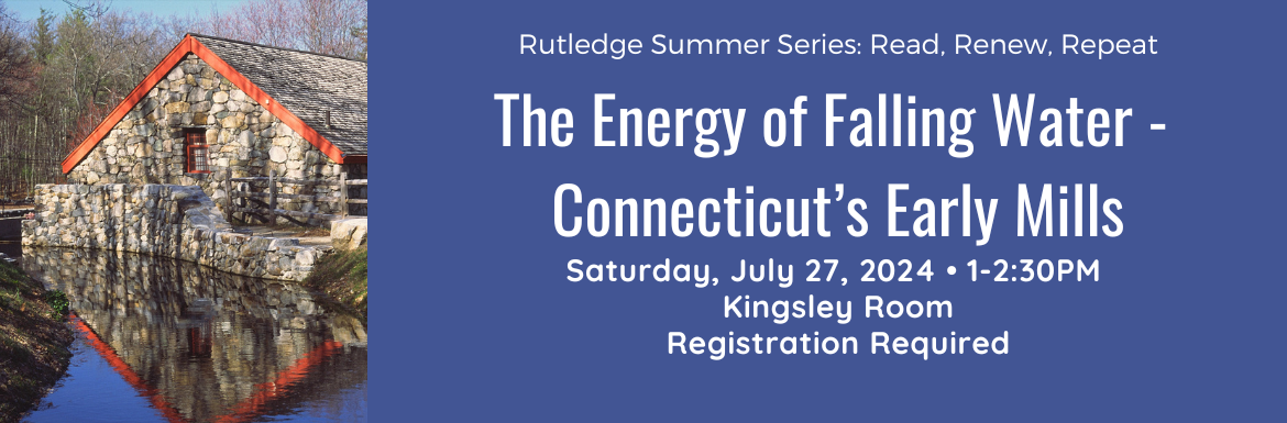 The Energy of Falling Water: Connecticut's Early Mills, Saturday, July 27, 1-2:30pm, Kingsley Room, Registration Required