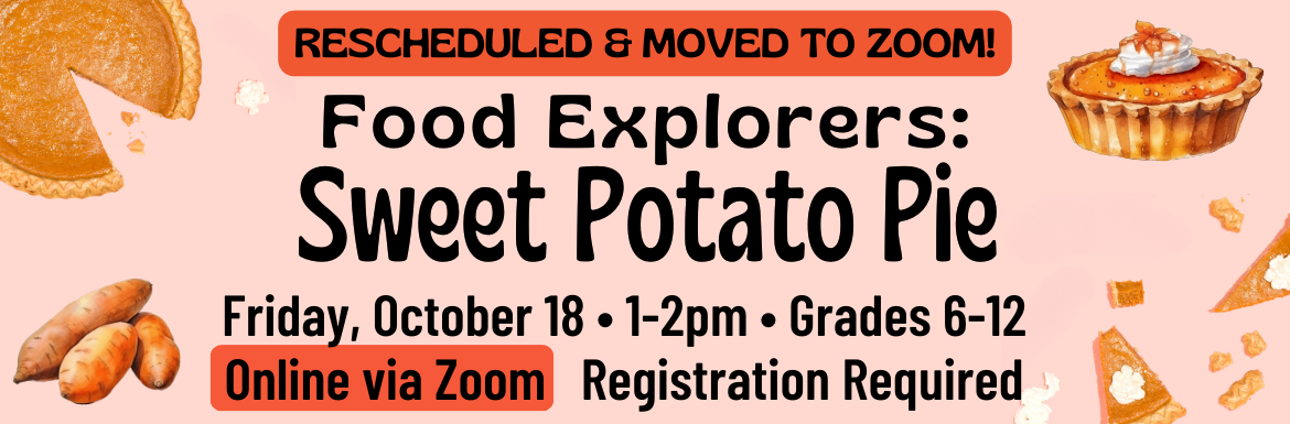 A pink slide with pictures of sweet potato pie and the text "Rescheduled and moved to Zoom- Food Explorers Sweet Potato Pie, Friday, October 18, 1-2pm, Grades 6-12, Online via Zoom, Registration Required."