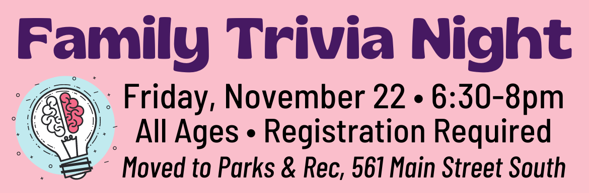 A pink slide with the text "Family Trivia Night! Friday, November 22, 6:30-8pm, All Ages, Registration Required, Moved to Parks & Rec, 561 Main Street South."