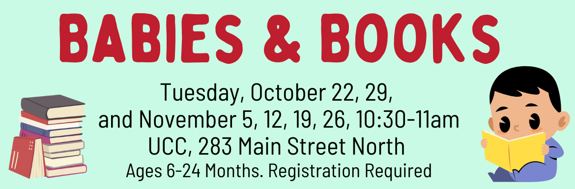 Babies & Books, Tuesday, October 22, 29, and November 5, 12, 19, 26, 10:30-11am, UCC, 283 Main Street North, Ages 6-24 months, registration required