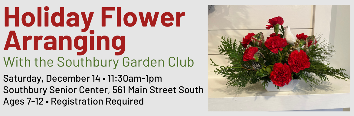 Holiday Flower Arranging with the Southbury Garden Club, Saturday, December 14, 11:30am-1pm, Southbury Senior Center, 561 Main Street South, Ages 7-12, Registration Required