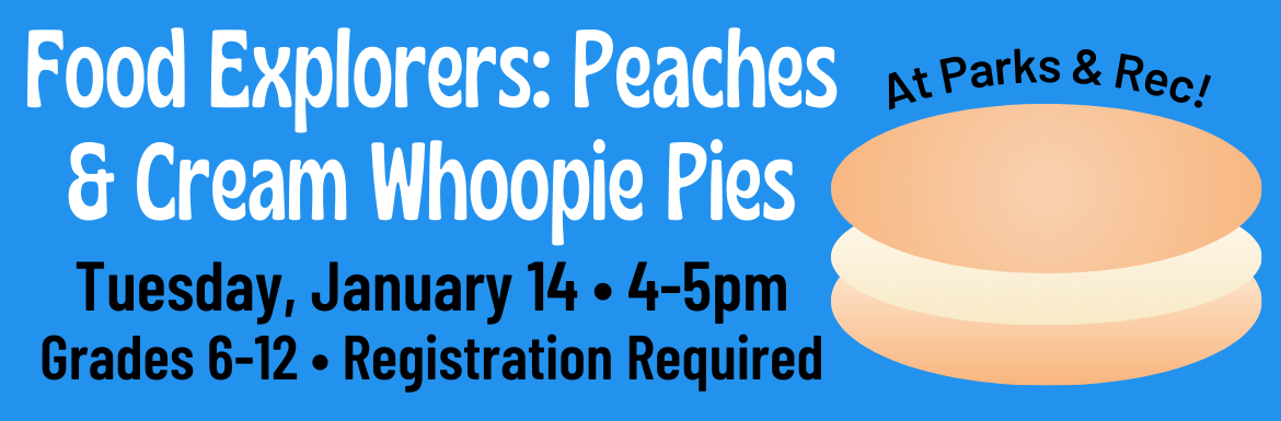 A blue slide with a peach colored whoopie pie illustration and the text "Food Explorers: Peaches & Cream Whoopie Pies. Tuesday, January 14, 4-5pm, Grades 6-12, Registration Required. At Parks & Rec!"