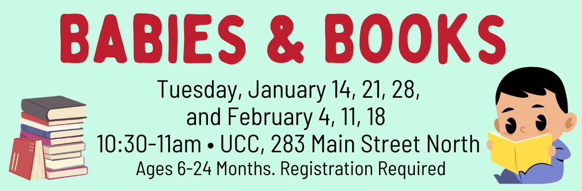 Babies & Books, Tuesday, January 14, 21, 28 and February 4, 11, 18, 10:30-11am, UCC, 283 Main Street North, Ages 6-24 months, registration required